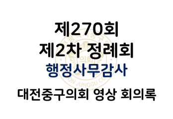 제270회 대전중구의회 제2차 정례회 행정사무감사 영상 회의록
